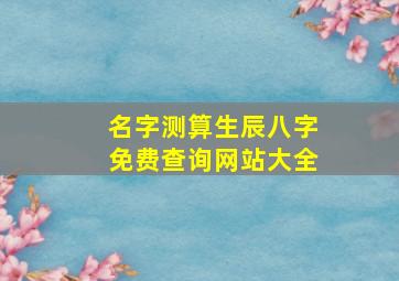 名字测算生辰八字免费查询网站大全