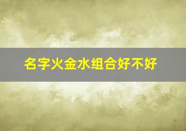 名字火金水组合好不好