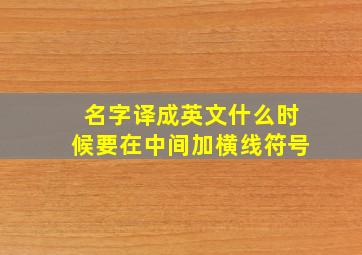 名字译成英文什么时候要在中间加横线符号