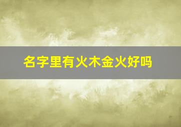 名字里有火木金火好吗