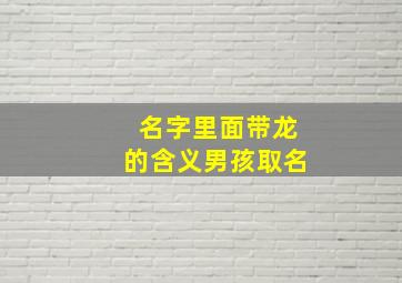 名字里面带龙的含义男孩取名