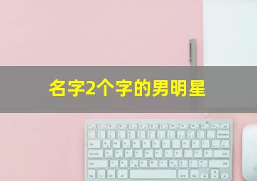 名字2个字的男明星