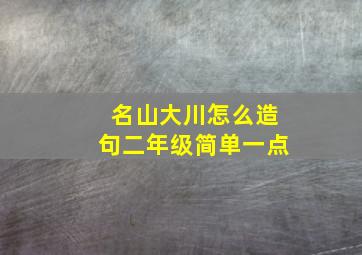 名山大川怎么造句二年级简单一点