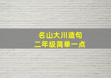 名山大川造句二年级简单一点