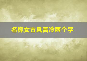 名称女古风高冷两个字