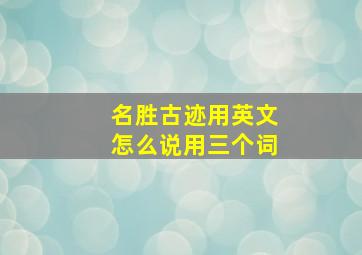 名胜古迹用英文怎么说用三个词