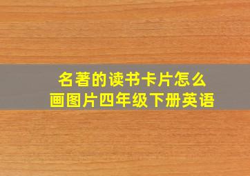 名著的读书卡片怎么画图片四年级下册英语