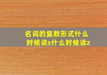 名词的复数形式什么时候读s什么时候读z