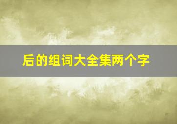 后的组词大全集两个字