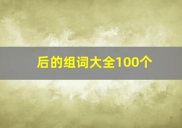 后的组词大全100个