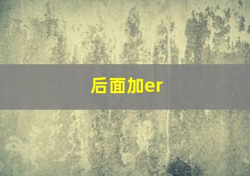 后面加er