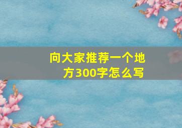 向大家推荐一个地方300字怎么写