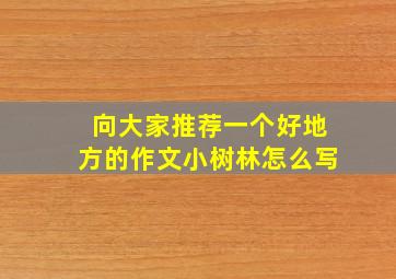 向大家推荐一个好地方的作文小树林怎么写