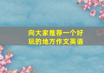 向大家推荐一个好玩的地方作文英语