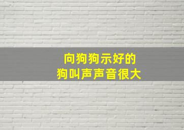 向狗狗示好的狗叫声声音很大