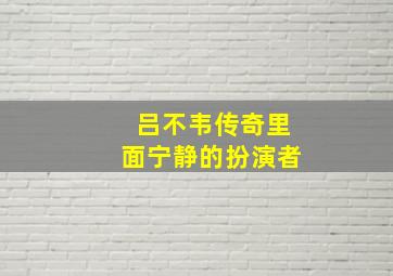 吕不韦传奇里面宁静的扮演者