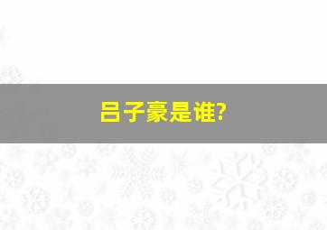 吕子豪是谁?