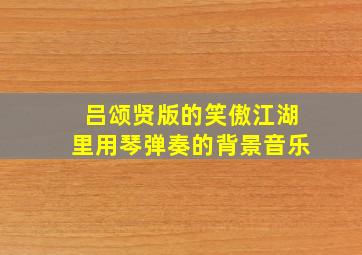 吕颂贤版的笑傲江湖里用琴弹奏的背景音乐