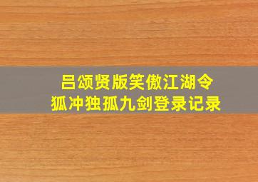 吕颂贤版笑傲江湖令狐冲独孤九剑登录记录