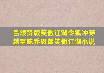 吕颂贤版笑傲江湖令狐冲穿越至陈乔恩版笑傲江湖小说