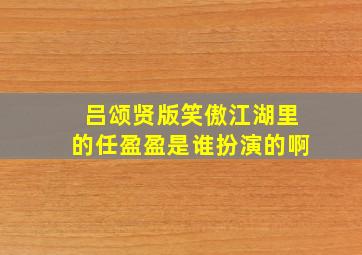 吕颂贤版笑傲江湖里的任盈盈是谁扮演的啊