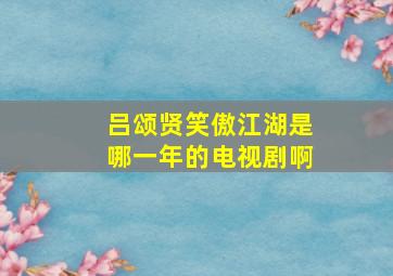 吕颂贤笑傲江湖是哪一年的电视剧啊