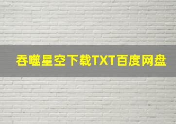 吞噬星空下载TXT百度网盘