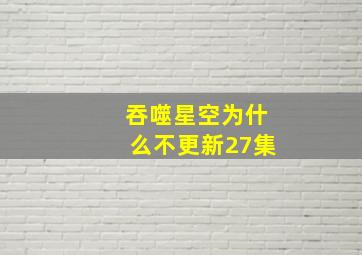 吞噬星空为什么不更新27集