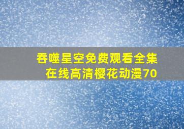 吞噬星空免费观看全集在线高清樱花动漫70