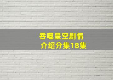 吞噬星空剧情介绍分集18集