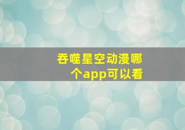 吞噬星空动漫哪个app可以看