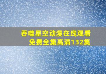 吞噬星空动漫在线观看免费全集高清132集