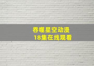 吞噬星空动漫18集在线观看