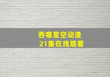 吞噬星空动漫21集在线观看