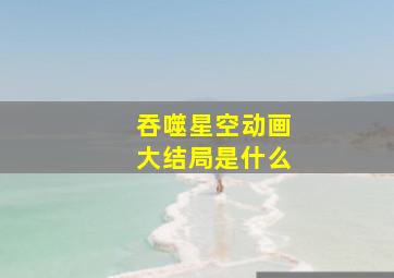 吞噬星空动画大结局是什么