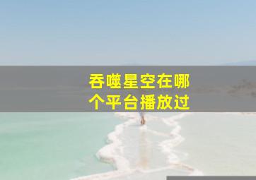 吞噬星空在哪个平台播放过