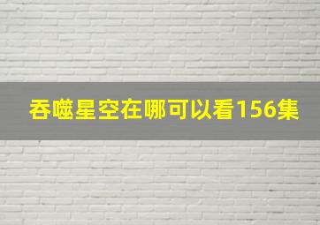 吞噬星空在哪可以看156集