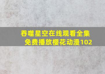 吞噬星空在线观看全集免费播放樱花动漫102