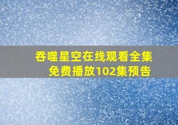 吞噬星空在线观看全集免费播放102集预告