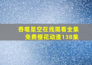 吞噬星空在线观看全集免费樱花动漫138集