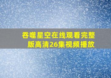 吞噬星空在线观看完整版高清26集视频播放