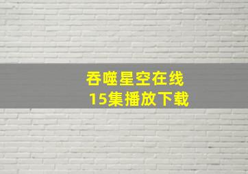 吞噬星空在线15集播放下载