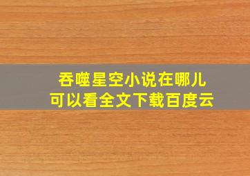 吞噬星空小说在哪儿可以看全文下载百度云