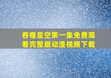 吞噬星空第一集免费观看完整版动漫视频下载