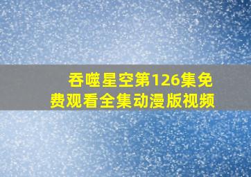 吞噬星空第126集免费观看全集动漫版视频