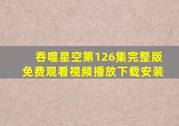 吞噬星空第126集完整版免费观看视频播放下载安装