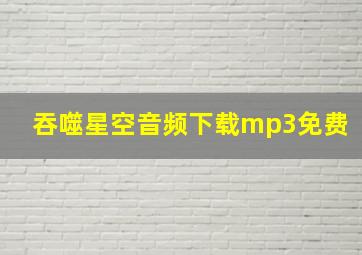 吞噬星空音频下载mp3免费