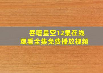 吞噬星空12集在线观看全集免费播放视频