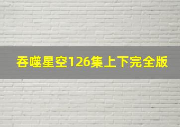 吞噬星空126集上下完全版