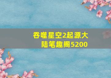 吞噬星空2起源大陆笔趣阁5200